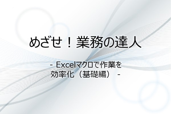 めざせ！業務の達人 - Excelマクロで作業を効率化（基礎編） - 3ヶ月利用パック